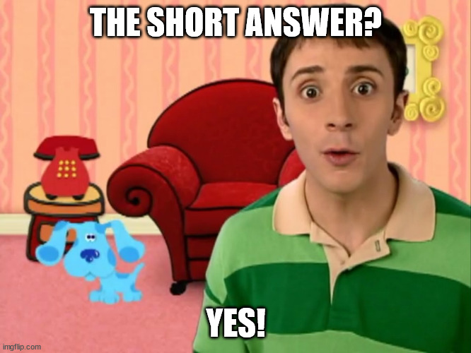 Blue's Clues | THE SHORT ANSWER? YES! | image tagged in blue's clues | made w/ Imgflip meme maker