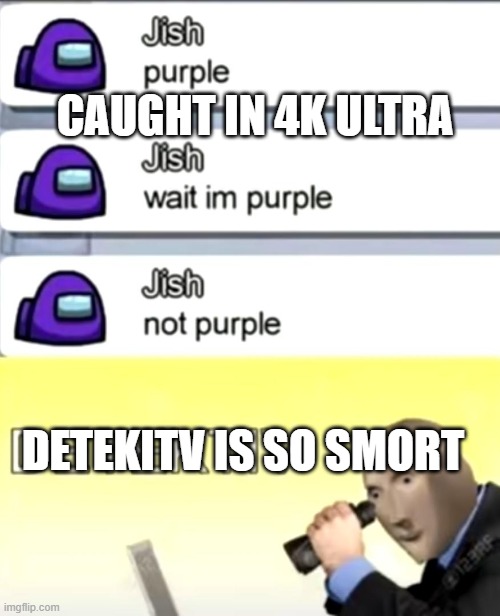 Caught in 4k ultra | CAUGHT IN 4K ULTRA; DETEKITV IS SO SMORT | image tagged in smort,among us meeting | made w/ Imgflip meme maker