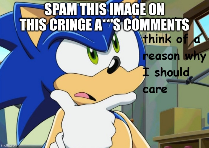 I can't think of a reason why I should care | SPAM THIS IMAGE ON THIS CRINGE A**'S COMMENTS | image tagged in i can't think of a reason why i should care | made w/ Imgflip meme maker