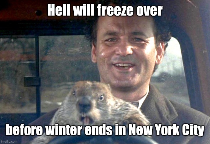 Ground Hog Day Bill Murray | Hell will freeze over before winter ends in New York City | image tagged in ground hog day bill murray | made w/ Imgflip meme maker