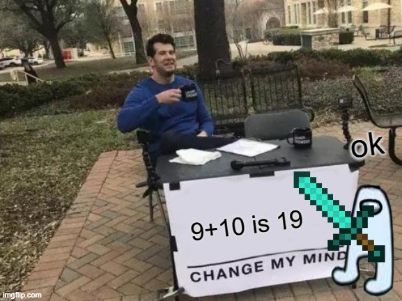 Change My Mind | ok; 9+10 is 19 | image tagged in memes,change my mind | made w/ Imgflip meme maker