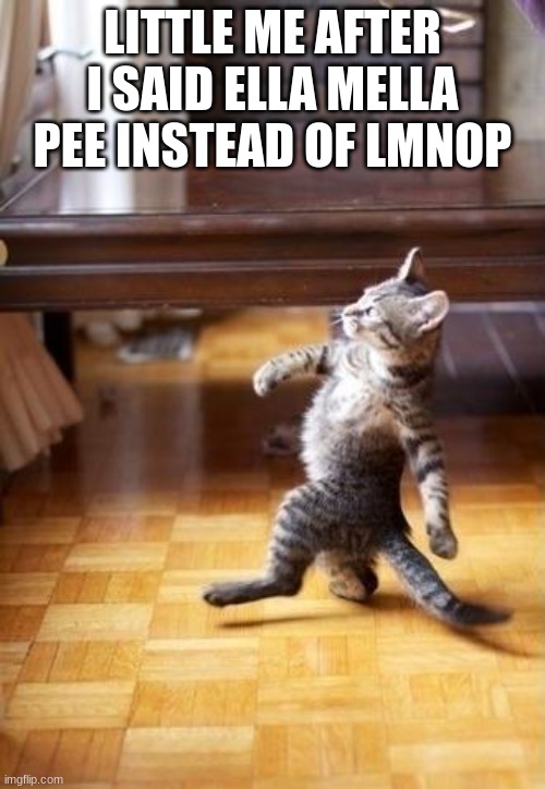 Cool Cat Stroll Meme | LITTLE ME AFTER I SAID ELLA MELLA PEE INSTEAD OF LMNOP | image tagged in memes,cool cat stroll | made w/ Imgflip meme maker