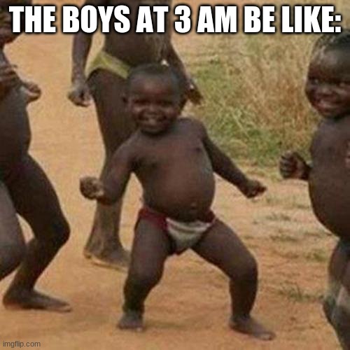 Third World Success Kid | THE BOYS AT 3 AM BE LIKE: | image tagged in memes,third world success kid | made w/ Imgflip meme maker