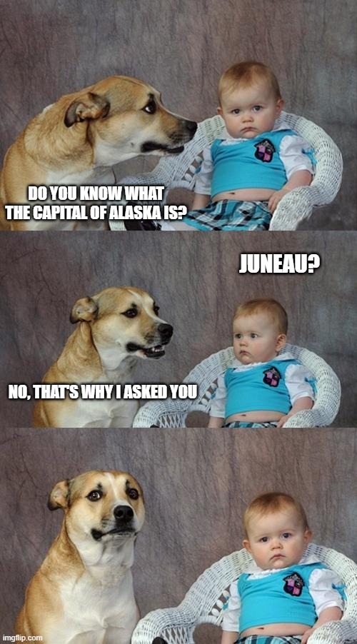 The Capital of Alaska |  DO YOU KNOW WHAT THE CAPITAL OF ALASKA IS? JUNEAU? NO, THAT'S WHY I ASKED YOU | image tagged in memes,dad joke dog,state capital,alaska | made w/ Imgflip meme maker