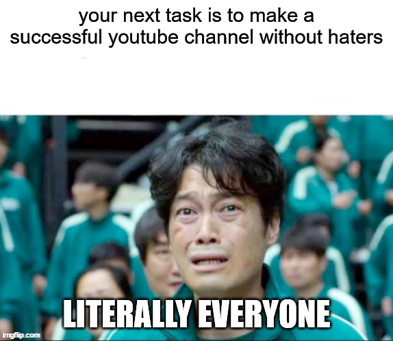 make a success youtube channel | your next task is to make a successful youtube channel without haters; LITERALLY EVERYONE | image tagged in your next task is to- | made w/ Imgflip meme maker