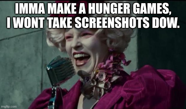 Happy Hunger Games | IMMA MAKE A HUNGER GAMES, I WONT TAKE SCREENSHOTS DOW. | image tagged in happy hunger games | made w/ Imgflip meme maker