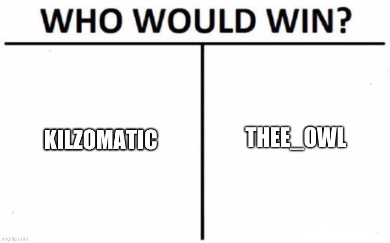 Kilzomatic Vs. Thee_Owl | KILZOMATIC; THEE_OWL | image tagged in memes,who would win | made w/ Imgflip meme maker