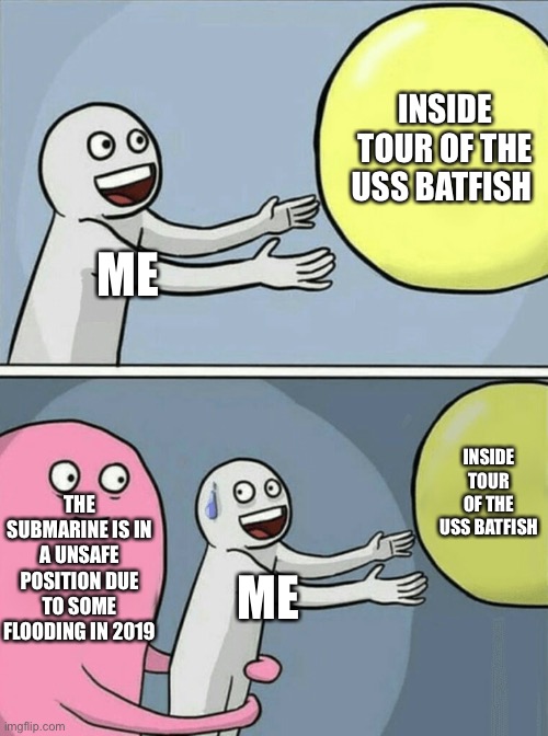 submarine tour | INSIDE TOUR OF THE USS BATFISH; ME; INSIDE TOUR OF THE USS BATFISH; THE SUBMARINE IS IN A UNSAFE POSITION DUE TO SOME FLOODING IN 2019; ME | image tagged in memes,running away balloon | made w/ Imgflip meme maker