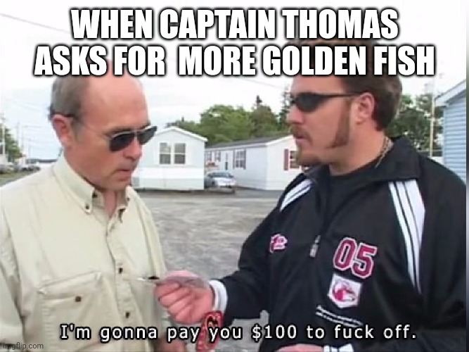 100 dollars | WHEN CAPTAIN THOMAS ASKS FOR  MORE GOLDEN FISH | image tagged in 100 dollars | made w/ Imgflip meme maker