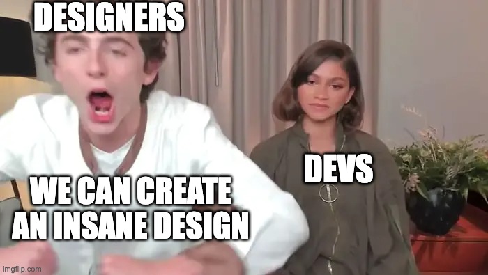 Designers VS Developers | DESIGNERS; DEVS; WE CAN CREATE
AN INSANE DESIGN | image tagged in zendaya and timothee chalamet | made w/ Imgflip meme maker