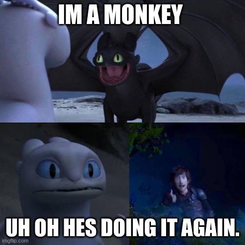 night fury | IM A MONKEY; UH OH HES DOING IT AGAIN. | image tagged in night fury | made w/ Imgflip meme maker