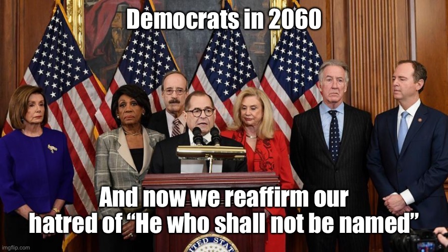 House Democrats | Democrats in 2060 And now we reaffirm our hatred of “He who shall not be named” | image tagged in house democrats | made w/ Imgflip meme maker