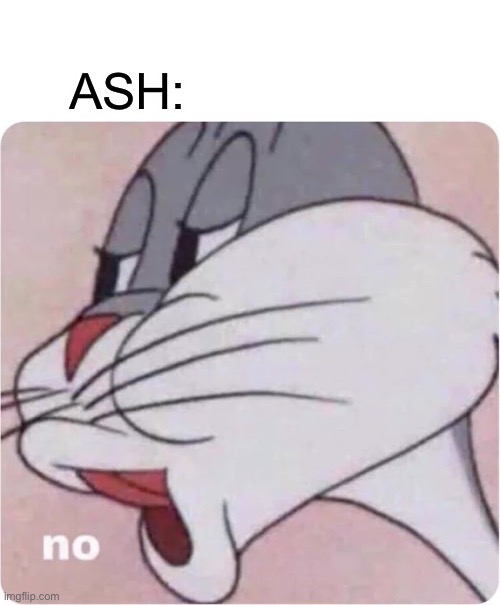 Bugs Bunny No | ASH: | image tagged in bugs bunny no | made w/ Imgflip meme maker