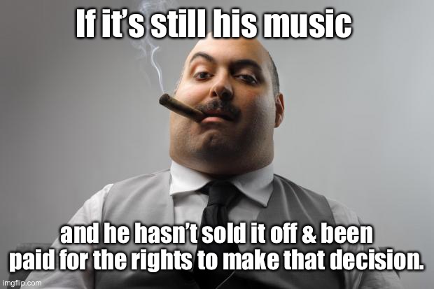 Scumbag Boss Meme | If it’s still his music and he hasn’t sold it off & been paid for the rights to make that decision. | image tagged in memes,scumbag boss | made w/ Imgflip meme maker