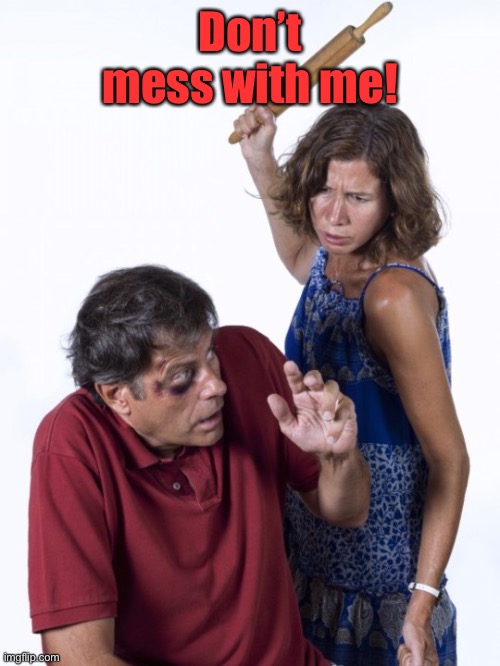 Wife Beat Husband | Don’t mess with me! | image tagged in wife beat husband | made w/ Imgflip meme maker
