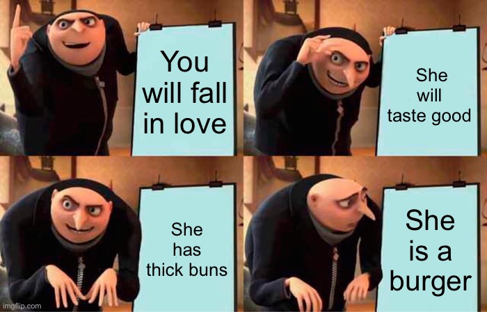 Thiccccc | You will fall in love; She will taste good; She has thick buns; She is a burger | image tagged in memes,gru's plan | made w/ Imgflip meme maker