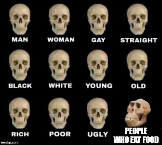 I dont eat | PEOPLE WHO EAT FOOD | image tagged in idiot skull | made w/ Imgflip meme maker