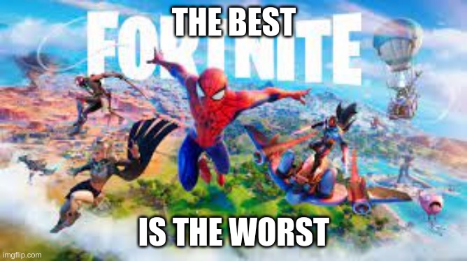THE BEST; IS THE WORST | image tagged in fortnite | made w/ Imgflip meme maker