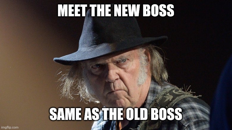 Senile Neil Young | MEET THE NEW BOSS; SAME AS THE OLD BOSS | image tagged in senile neil young | made w/ Imgflip meme maker