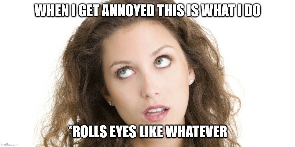When Karens try to bug me | WHEN I GET ANNOYED THIS IS WHAT I DO; *ROLLS EYES LIKE WHATEVER | image tagged in women rolling eyes | made w/ Imgflip meme maker