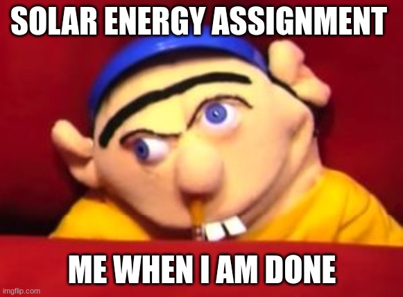 Jeffy | SOLAR ENERGY ASSIGNMENT; ME WHEN I AM DONE | image tagged in jeffy | made w/ Imgflip meme maker