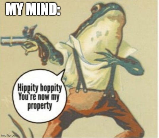 Hippity hoppity, you're now my property | MY MIND: | image tagged in hippity hoppity you're now my property | made w/ Imgflip meme maker