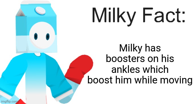 Milky Fact | Milky has boosters on his ankles which boost him while moving | image tagged in milky fact | made w/ Imgflip meme maker