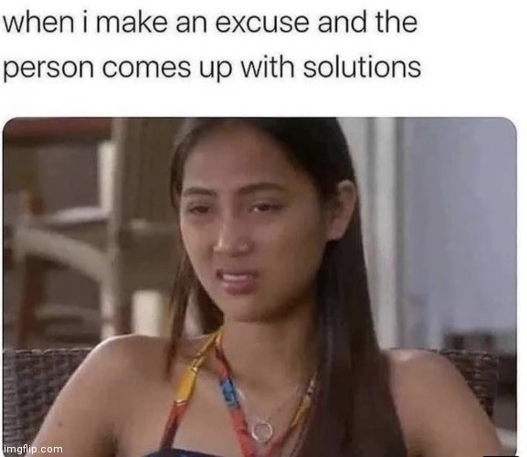 image tagged in memes,excuses,solution | made w/ Imgflip meme maker