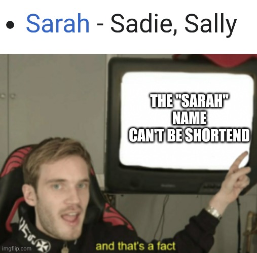 Because it's still 5 charaters in each name | THE "SARAH" NAME CAN'T BE SHORTEND | image tagged in and that's a fact | made w/ Imgflip meme maker