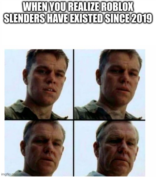 Matt Damon gets older | WHEN YOU REALIZE ROBLOX SLENDERS HAVE EXISTED SINCE 2019 | image tagged in matt damon gets older | made w/ Imgflip meme maker