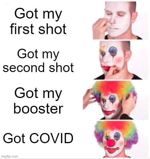 COVID Clown | Got my first shot; Got my second shot; Got my booster; Got COVID | image tagged in memes,clown applying makeup | made w/ Imgflip meme maker