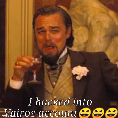 Hehehehehe | I hacked into Vairos account😆😆😆 | image tagged in memes,laughing leo | made w/ Imgflip meme maker