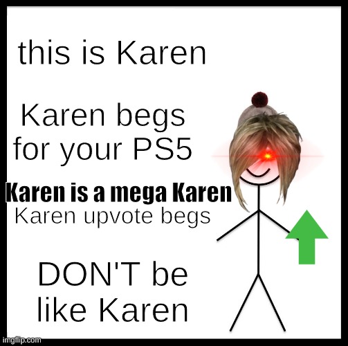 K a r e n | this is Karen; Karen begs for your PS5; Karen is a mega Karen; Karen upvote begs; DON'T be like Karen | image tagged in memes,be like bill | made w/ Imgflip meme maker