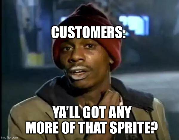 Y'all Got Any More Of That Meme | YA’LL GOT ANY MORE OF THAT SPRITE? CUSTOMERS: | image tagged in memes,y'all got any more of that | made w/ Imgflip meme maker