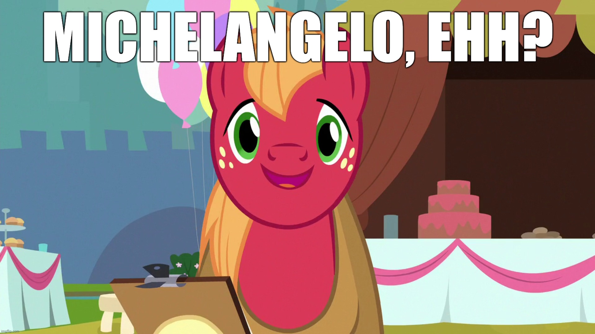 Happy Big Macintosh (MLP) | MICHELANGELO, EHH? | image tagged in happy big macintosh mlp | made w/ Imgflip meme maker