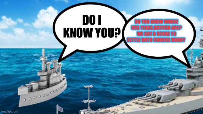 DO YOU KNOW WHERE USS TEXAS,BATFISH ARE? WE GOT A SCORE TO SETTLE WITH CHINESE BUDDY; DO I KNOW YOU? | made w/ Imgflip meme maker