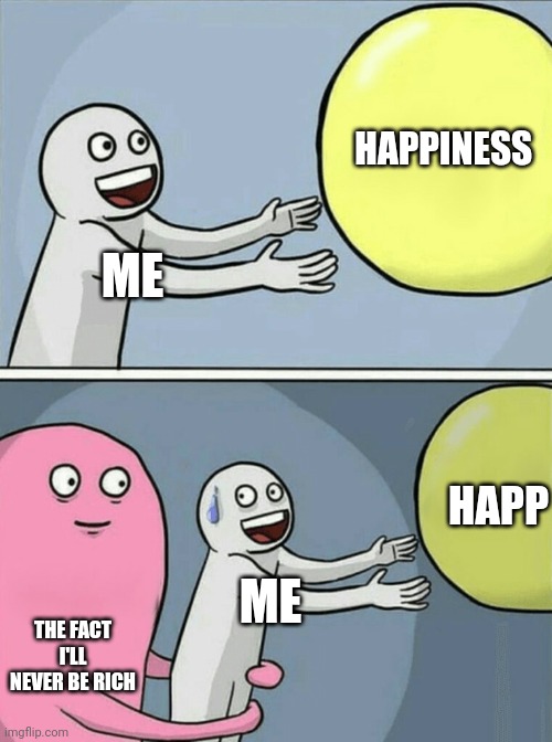Running Away Balloon | HAPPINESS; ME; HAPP; ME; THE FACT I'LL NEVER BE RICH | image tagged in memes,running away balloon | made w/ Imgflip meme maker