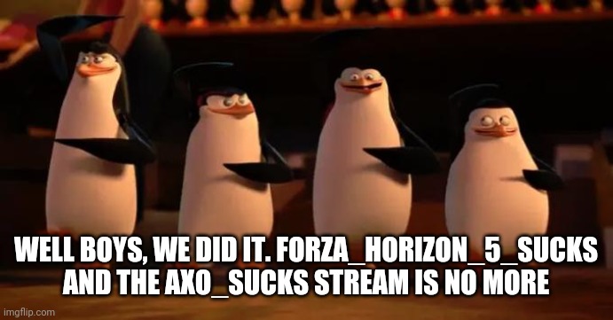 Well boys | WELL BOYS, WE DID IT. FORZA_HORIZON_5_SUCKS AND THE AXO_SUCKS STREAM IS NO MORE | image tagged in well boys | made w/ Imgflip meme maker