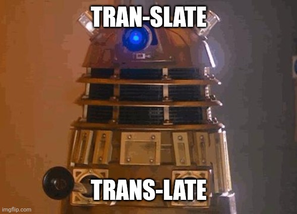 dalek | TRAN-SLATE TRANS-LATE | image tagged in dalek | made w/ Imgflip meme maker