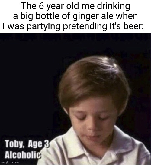 Ginger Ale | The 6 year old me drinking a big bottle of ginger ale when I was partying pretending it's beer: | image tagged in toby age 3 alcoholic,funny,memes,blank white template,soda,meme | made w/ Imgflip meme maker