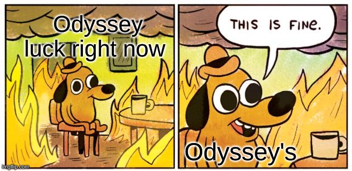 Odyssys life | Odyssey luck right now; Odyssey's | image tagged in memes,this is fine | made w/ Imgflip meme maker