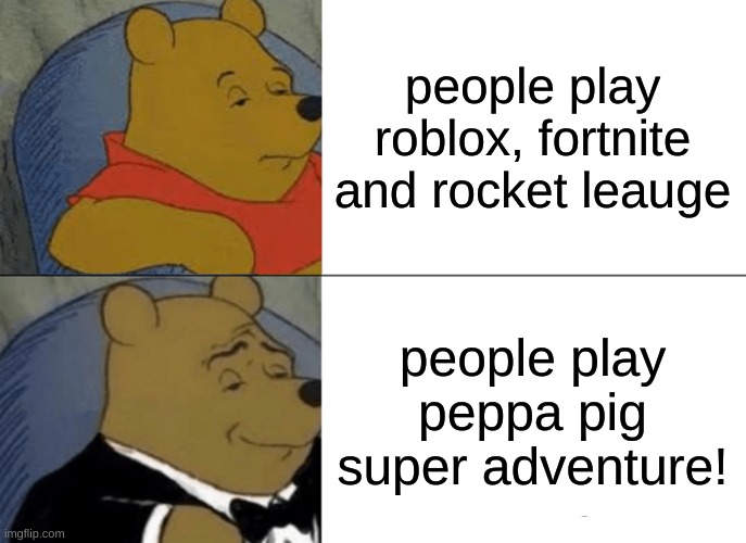 peppa pig are best!!!!!!!!!!!!!!!! | people play roblox, fortnite and rocket leauge; people play peppa pig super adventure! | image tagged in memes,tuxedo winnie the pooh | made w/ Imgflip meme maker