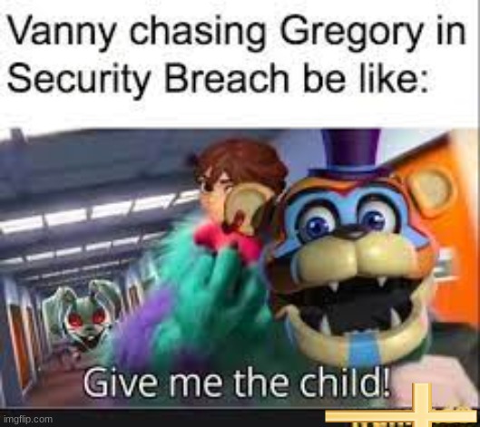 I mean.. | image tagged in fnaf,sercurity breach,freddy fazbear,vanny,give me the child | made w/ Imgflip meme maker