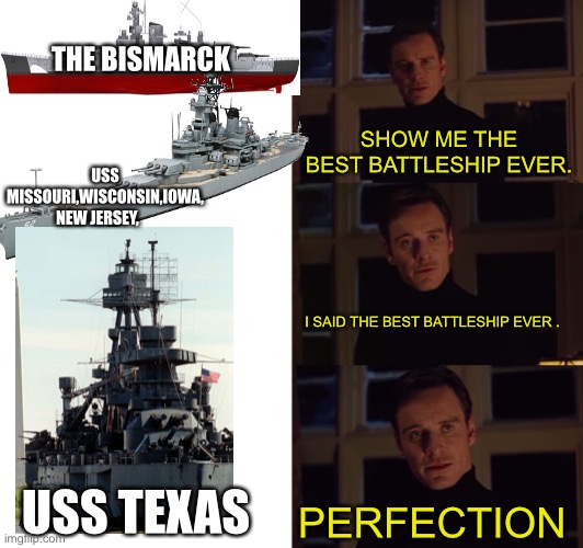 Why the Texas ? The ship can gangster lean and shoot bad guys against democracy | THE BISMARCK; SHOW ME THE BEST BATTLESHIP EVER. USS MISSOURI,WISCONSIN,IOWA, NEW JERSEY, I SAID THE BEST BATTLESHIP EVER . USS TEXAS; PERFECTION | made w/ Imgflip meme maker