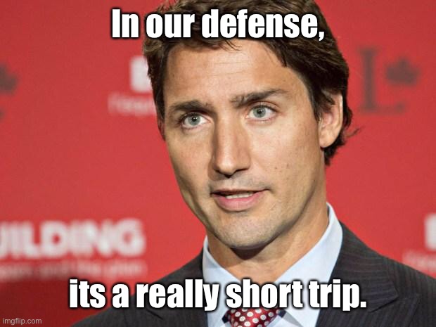 Trudeau | In our defense, its a really short trip. | image tagged in trudeau | made w/ Imgflip meme maker