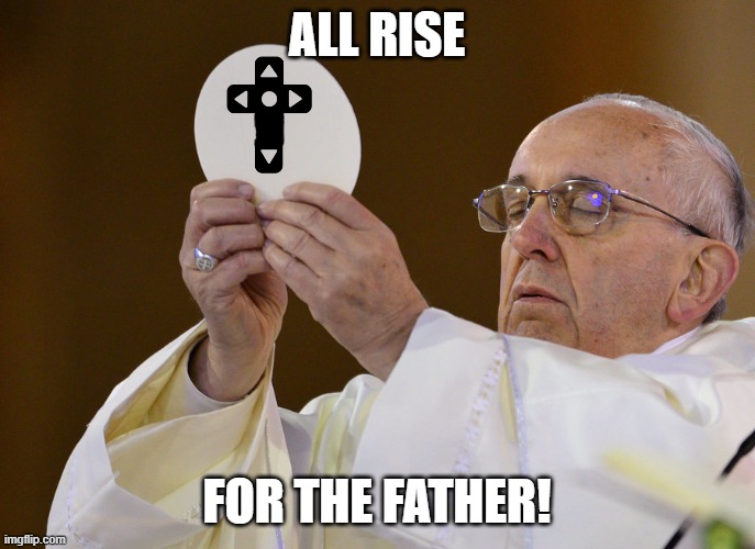 Pope with wafer | ALL RISE FOR THE FATHER! | image tagged in pope with wafer | made w/ Imgflip meme maker
