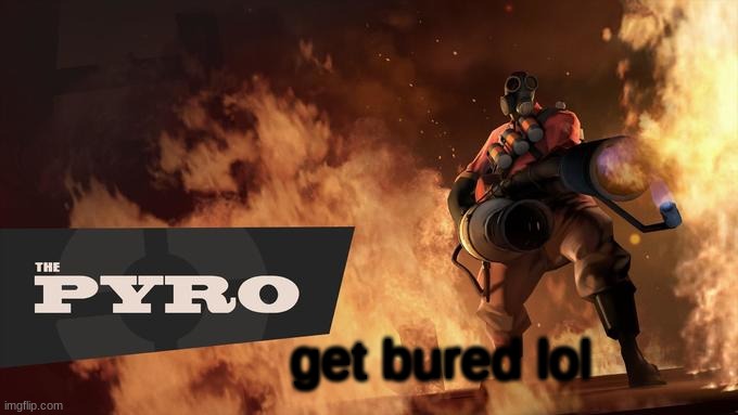 The Pyro - TF2 | get bured lol | image tagged in the pyro - tf2 | made w/ Imgflip meme maker