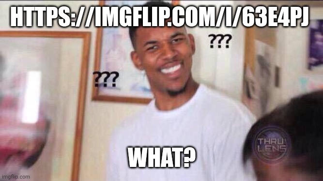 https://imgflip.com/i/63e4pj | HTTPS://IMGFLIP.COM/I/63E4PJ; WHAT? | image tagged in black guy confused | made w/ Imgflip meme maker