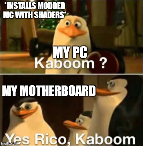 yes rico kaboom | *INSTALLS MODDED MC WITH SHADERS*; MY PC; MY MOTHERBOARD | image tagged in kaboom yes rico kaboom | made w/ Imgflip meme maker