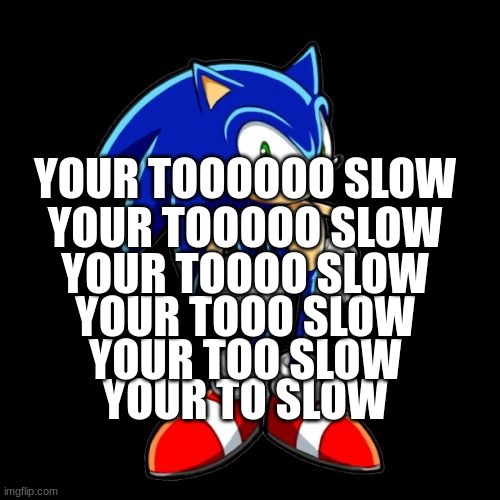 sonic | YOUR TOOOOOO SLOW; YOUR TOOOOO SLOW; YOUR TOOOO SLOW; YOUR TOOO SLOW; YOUR TOO SLOW; YOUR TO SLOW | image tagged in memes,you're too slow sonic | made w/ Imgflip meme maker